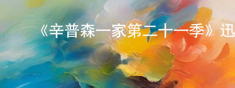 陈可明发布《辛普森一家第二十一季》迅雷下载/在线观看-动漫卡通-美剧天堂